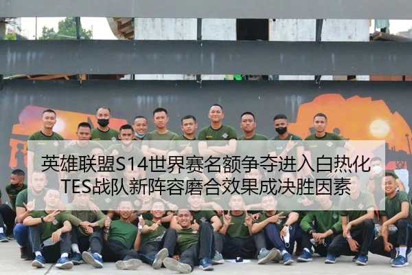 英雄联盟S14世界赛名额争夺进入白热化 TES战队新阵容磨合效果成决胜因素