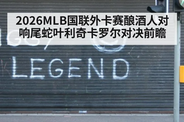 2026MLB国联外卡赛酿酒人对响尾蛇叶利奇卡罗尔对决前瞻
